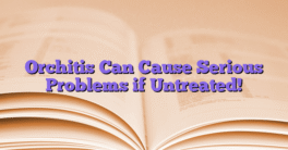 Orchitis Can Cause Serious Problems if Untreated!