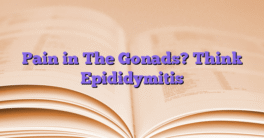 Pain in The Gonads? Think Epididymitis