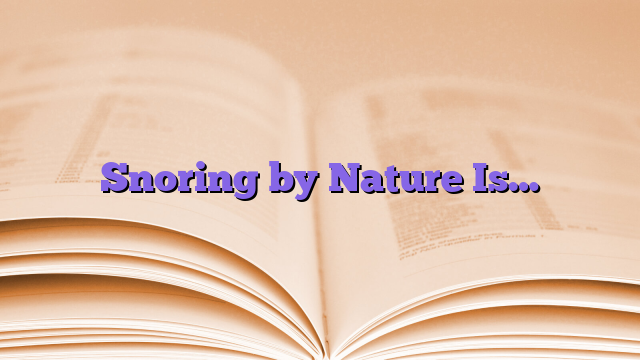 Snoring by Nature Is…