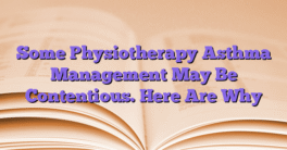 Some Physiotherapy Asthma Management May Be Contentious. Here Are Why