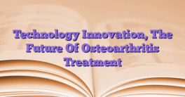 Technology Innovation, The Future Of Osteoarthritis Treatment