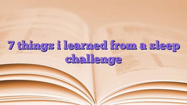 7 things i learned from a sleep challenge