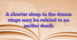 A shorter sleep in the dream stage may be related to an earlier death