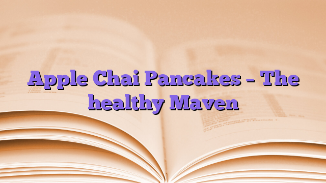 Apple Chai Pancakes – The healthy Maven
