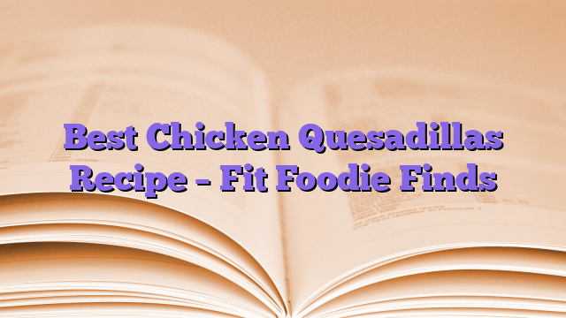 Best Chicken Quesadillas Recipe – Fit Foodie Finds