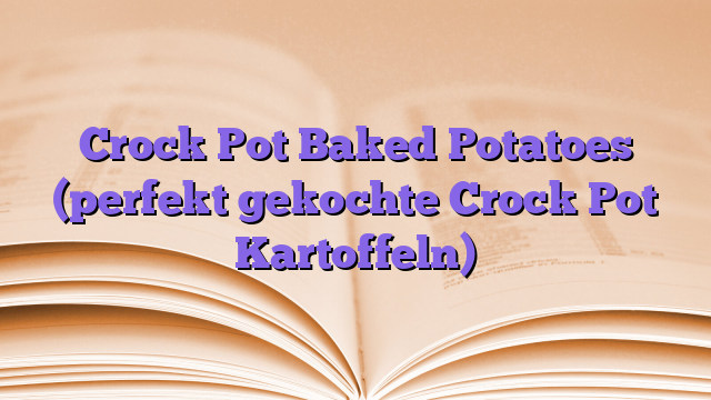 Crock Pot Baked Potatoes (perfekt gekochte Crock Pot Kartoffeln)