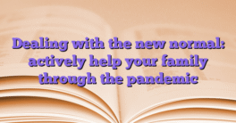 Dealing with the new normal: actively help your family through the pandemic