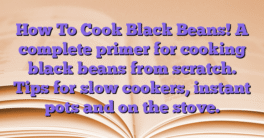 How To Cook Black Beans!  A complete primer for cooking black beans from scratch.  Tips for slow cookers, instant pots and on the stove.