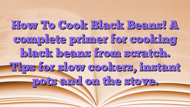 How To Cook Black Beans!  A complete primer for cooking black beans from scratch.  Tips for slow cookers, instant pots and on the stove.