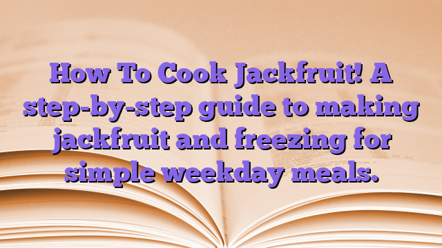 How To Cook Jackfruit!  A step-by-step guide to making jackfruit and freezing for simple weekday meals.