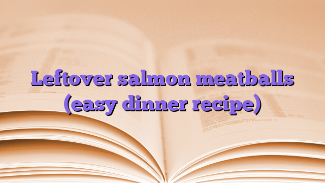 Leftover salmon meatballs (easy dinner recipe)