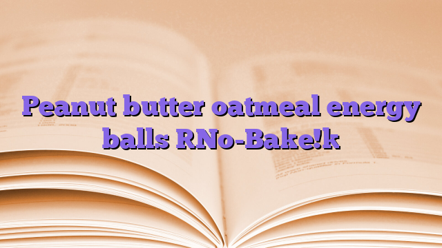 Peanut butter oatmeal energy balls [No-Bake!]