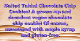 Salted Tahini Chocolate Chip Cookies!  A grown-up and decadent vegan chocolate chip cookie!  Of course, sweetened with maple syrup and gluten-free.