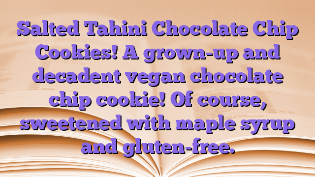 Salted Tahini Chocolate Chip Cookies!  A grown-up and decadent vegan chocolate chip cookie!  Of course, sweetened with maple syrup and gluten-free.