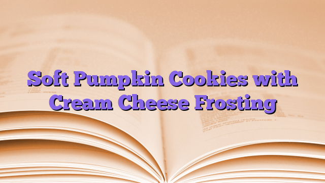 Soft Pumpkin Cookies with Cream Cheese Frosting