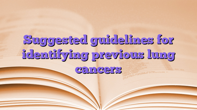 Suggested guidelines for identifying previous lung cancers