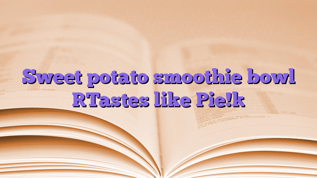 Sweet potato smoothie bowl [Tastes like Pie!]