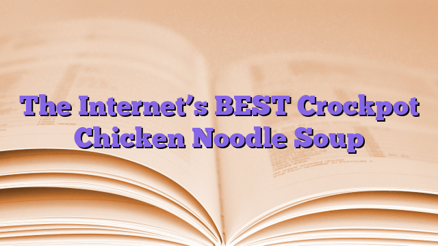 The Internet’s BEST Crockpot Chicken Noodle Soup