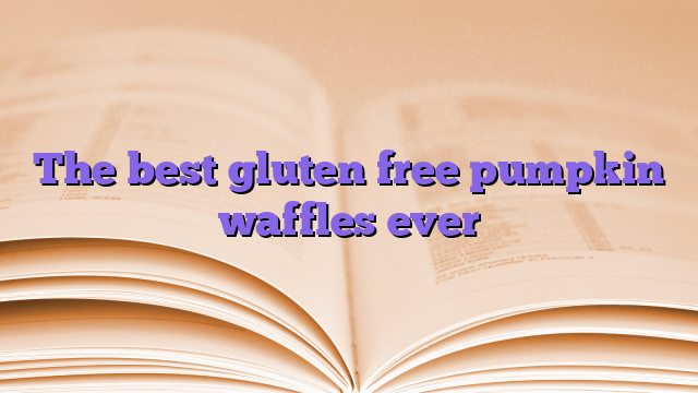The best gluten free pumpkin waffles ever