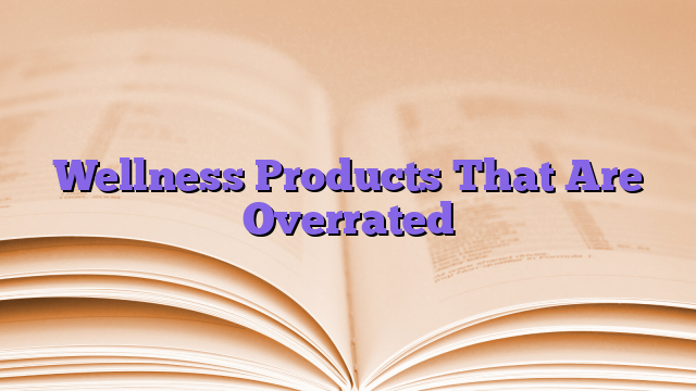 Wellness Products That Are Overrated