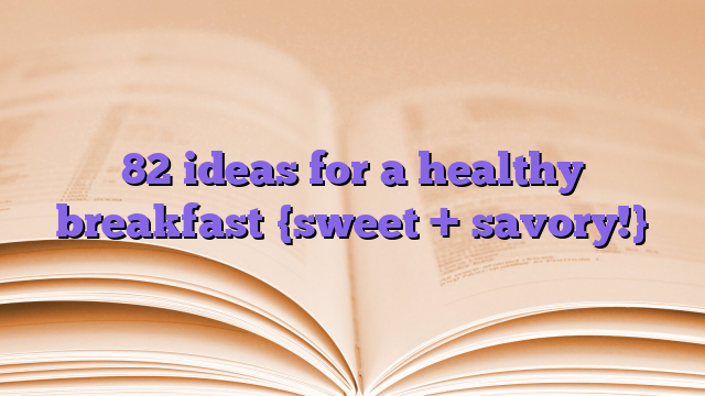 82 ideas for a healthy breakfast {sweet + savory!}