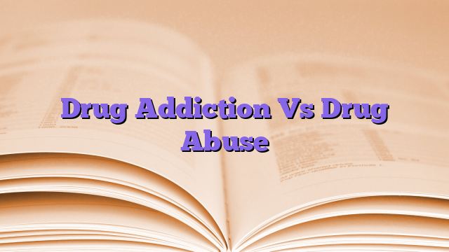 Drug Addiction Vs Drug Abuse
