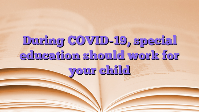 During COVID-19, special education should work for your child