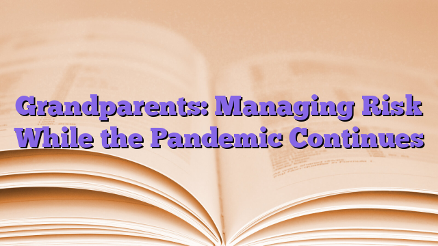 Grandparents: Managing Risk While the Pandemic Continues