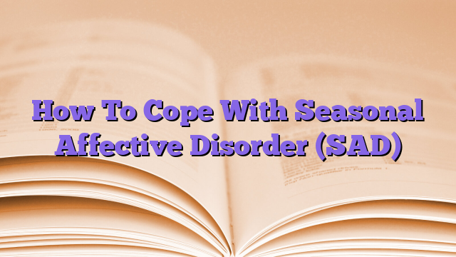 How To Cope With Seasonal Affective Disorder (SAD)