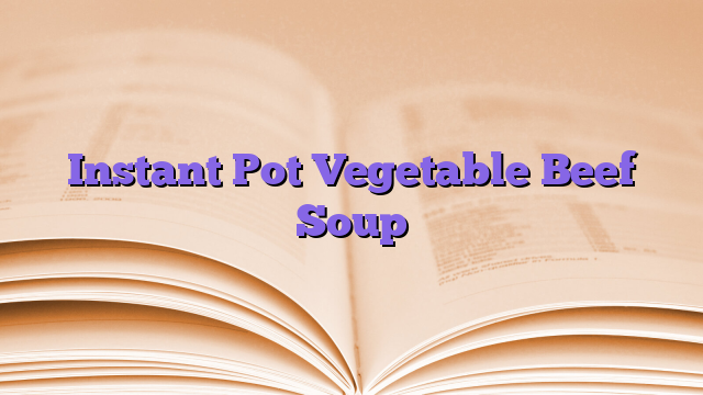 Instant Pot Vegetable Beef Soup