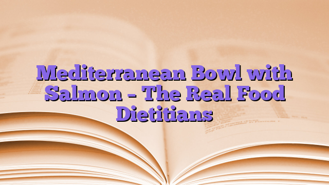 Mediterranean Bowl with Salmon – The Real Food Dietitians