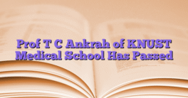 Prof T C Ankrah of KNUST Medical School Has Passed