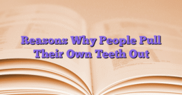 Reasons Why People Pull Their Own Teeth Out