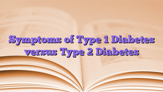 Symptoms of Type 1 Diabetes versus Type 2 Diabetes