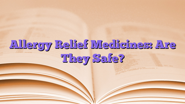 Allergy Relief Medicines: Are They Safe?