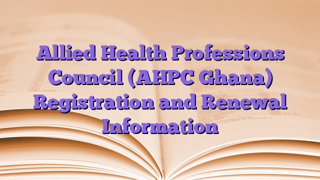 Allied Health Professions Council (AHPC Ghana) Registration and Renewal Information