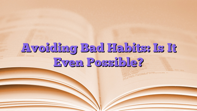 Avoiding Bad Habits: Is It Even Possible?