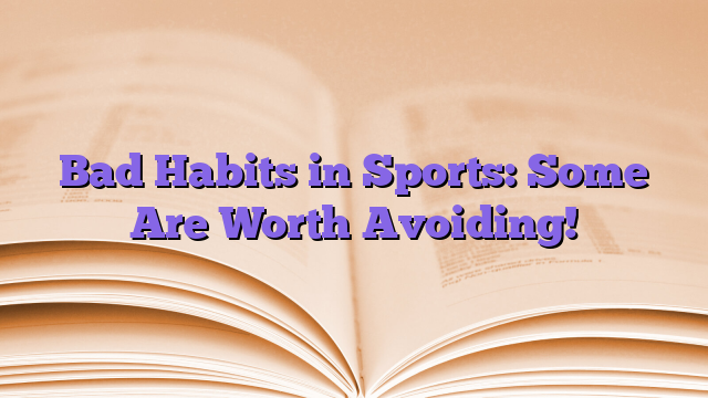 Bad Habits in Sports: Some Are Worth Avoiding!