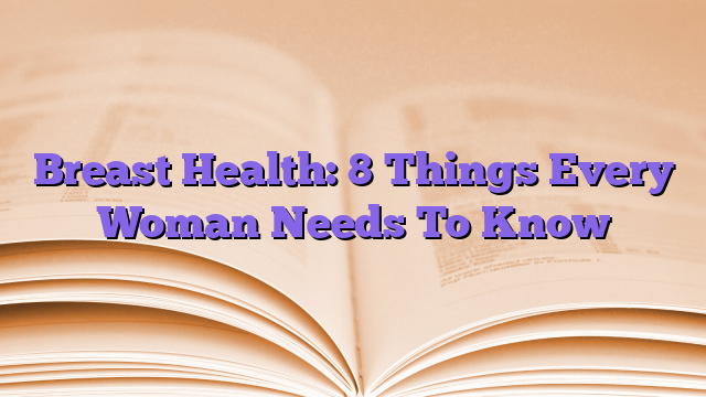 Breast Health: 8 Things Every Woman Needs To Know