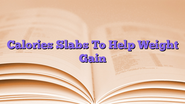 Calories Slabs To Help Weight Gain