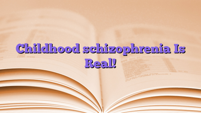 Childhood schizophrenia Is Real!