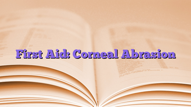 First Aid: Corneal Abrasion