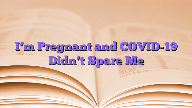 I’m Pregnant and COVID-19 Didn’t Spare Me