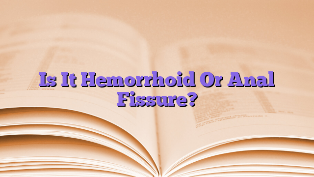 Is It Hemorrhoid Or Anal Fissure?