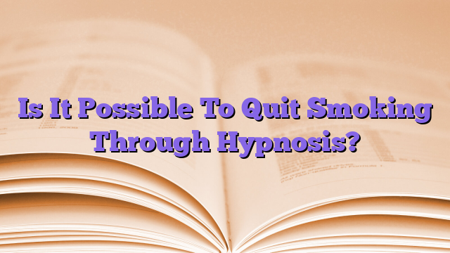 Is It Possible To Quit Smoking Through Hypnosis?