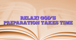 RELAX! GOD’S PREPARATION TAKES TIME
