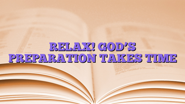 RELAX! GOD’S PREPARATION TAKES TIME