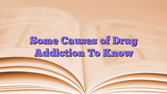 Some Causes of Drug Addiction To Know