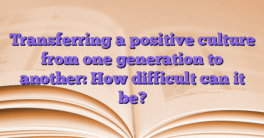 Transferring a positive culture from one generation to another: How difficult can it be?