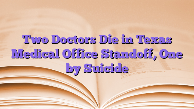 Two Doctors Die in Texas Medical Office Standoff, One by Suicide